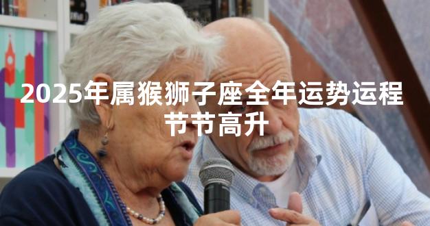 2025年属猴狮子座全年运势运程 节节高升